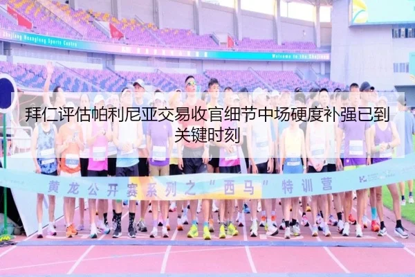 拜仁评估帕利尼亚交易收官细节中场硬度补强已到关键时刻