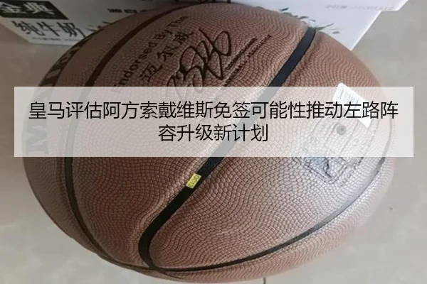 皇马评估阿方索戴维斯免签可能性推动左路阵容升级新计划