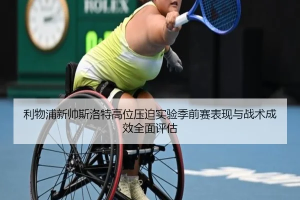 利物浦新帅斯洛特高位压迫实验季前赛表现与战术成效全面评估