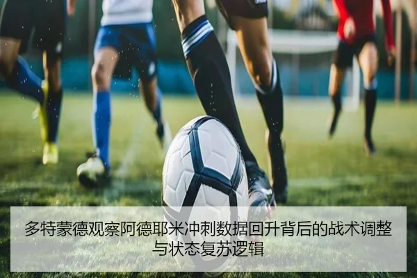 多特蒙德观察阿德耶米冲刺数据回升背后的战术调整与状态复苏逻辑